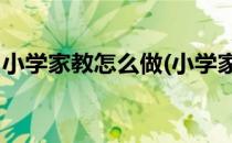 小学家教怎么做(小学家教怎么做,要注意什么)