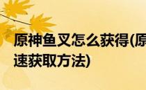 原神鱼叉怎么获得(原神鱼叉怎么获得 鱼叉快速获取方法)