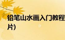铅笔山水画入门教程(铅笔山水画入门教程图片)