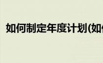 如何制定年度计划(如何制定年度计划 简书)