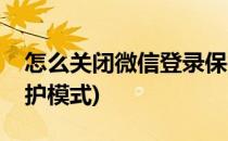 怎么关闭微信登录保护(怎么关闭微信登录保护模式)