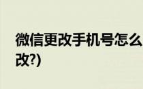 微信更改手机号怎么改(微信更改手机号怎么改?)