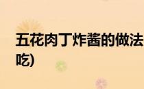 五花肉丁炸酱的做法(五花肉炸酱的怎样做好吃)