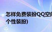 怎样免费装扮QQ空间(如何免费获得qq空间个性装扮)