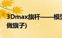 3Dmax旗杆——模型制作教程(3dmax怎么做旗子)