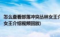 怎么查看部落冲突丛林女王介绍视频(怎么查看部落冲突丛林女王介绍视频回放)