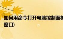 如何用命令打开电脑控制面板(如何用命令打开电脑控制面板窗口)
