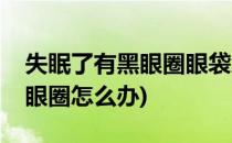 失眠了有黑眼圈眼袋怎么办(长期失眠眼袋黑眼圈怎么办)