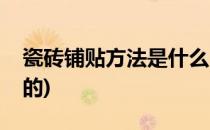瓷砖铺贴方法是什么(瓷砖铺贴方法是什么样的)