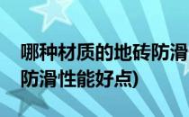 哪种材质的地砖防滑性能好(哪种材质的地砖防滑性能好点)
