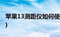 苹果13测距仪如何使用(苹果13测距仪怎么用)