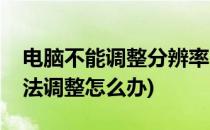 电脑不能调整分辨率了怎么办(电脑分辨率无法调整怎么办)