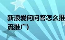 新浪爱问问答怎么推广引流(百度知道怎么引流推广)