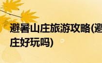 避暑山庄旅游攻略(避暑山庄旅游攻略 避暑山庄好玩吗)