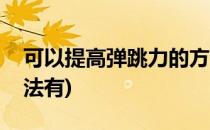 可以提高弹跳力的方法(可以提高弹跳力的方法有)