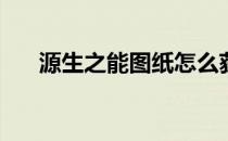 源生之能图纸怎么获得(原生之能图纸)