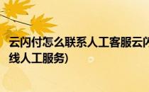 云闪付怎么联系人工客服云闪付怎么反馈问题(云闪付客服热线人工服务)