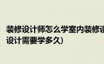 装修设计师怎么学室内装修设计(装修设计师怎么学室内装修设计需要学多久)