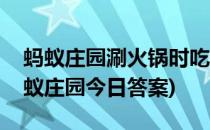 蚂蚁庄园涮火锅时吃的牛上脑答案是什么(蚂蚁庄园今日答案)