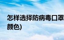怎样选择防病毒口罩(怎样选择防病毒口罩的颜色)