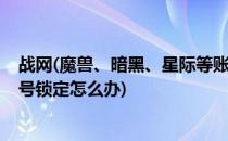 战网(魔兽、暗黑、星际等账号被锁定怎么解锁(暴雪战网账号锁定怎么办)