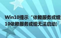 Win10提示“依赖服务或组无法启动”怎么解决(windows10依赖服务或组无法启动)