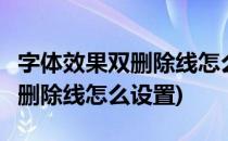 字体效果双删除线怎么设置(word字体效果单删除线怎么设置)