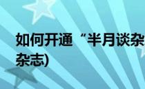 如何开通“半月谈杂志包”(怎么订购半月谈杂志)