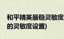 和平精英最稳灵敏度如何设置(和平精英最稳的灵敏度设置)