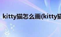 kitty猫怎么画(kitty猫怎么画可爱漂亮简单)