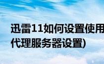 迅雷11如何设置使用IE代理服务器(迅雷下载代理服务器设置)