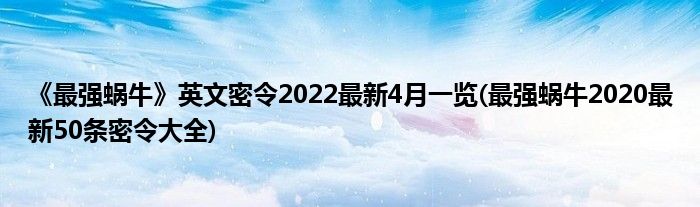 《最强蜗牛》英文密令2022最新4月一览(最强蜗牛2020最新50条密令大全)