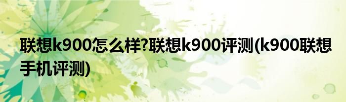 联想k900怎么样?联想k900评测(k900联想手机评测)