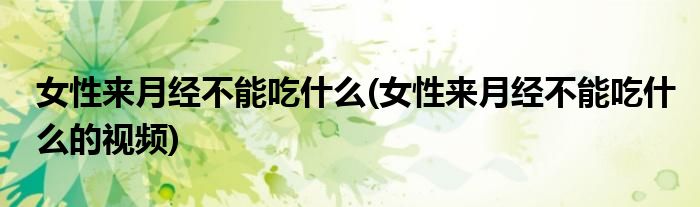 女性来月经不能吃什么(女性来月经不能吃什么的视频)