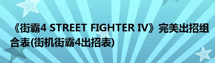 《街霸4 STREET FIGHTER IV》完美出招组合表(街机街霸4出招表)