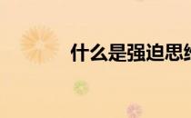 什么是强迫思维(强迫性思维)