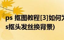 ps 抠图教程[3]如何为刘亦菲扣发丝换背景(ps抠头发丝换背景)