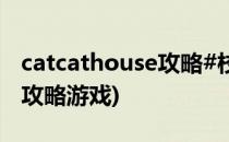 catcathouse攻略#校园分享#(catcathouse攻略游戏)