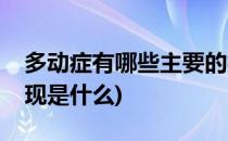多动症有哪些主要的症状表现(多动症主要表现是什么)