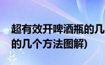 超有效开啤酒瓶的几个方法(超有效开啤酒瓶的几个方法图解)