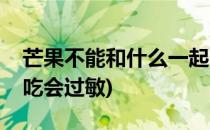 芒果不能和什么一起吃(芒果不能和什么一起吃会过敏)