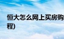 恒大怎么网上买房购房流程(恒大线上购房流程)