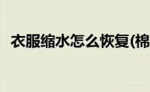 衣服缩水怎么恢复(棉质衣服缩水怎么恢复)