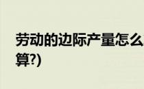 劳动的边际产量怎么算(劳动的边际产量怎么算?)
