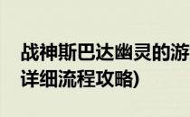 战神斯巴达幽灵的游戏攻略(战神斯巴达幽灵详细流程攻略)