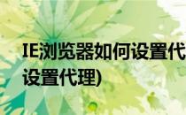 IE浏览器如何设置代理服务器(ie浏览器怎么设置代理)