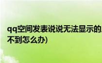 qq空间发表说说无法显示的原因(qq空间显示有说说但是看不到怎么办)
