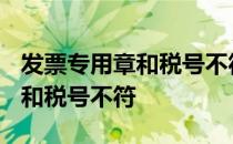 发票专用章和税号不符可以用吗? 发票专用章和税号不符