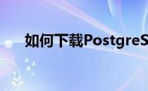 如何下载PostgreSQL到自己的电脑上