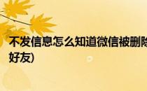 不发信息怎么知道微信被删除(不发信息怎么知道微信被删除好友)